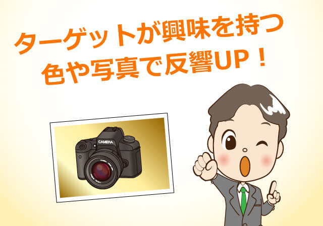 ターゲットが興味を持つ色や写真で反響UP！