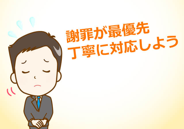謝罪が最優先。丁寧に対応しよう