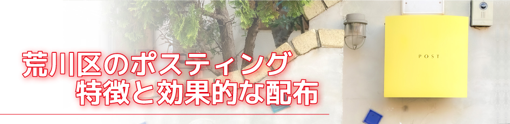 荒川区のポスティング
特徴と効果的な配布