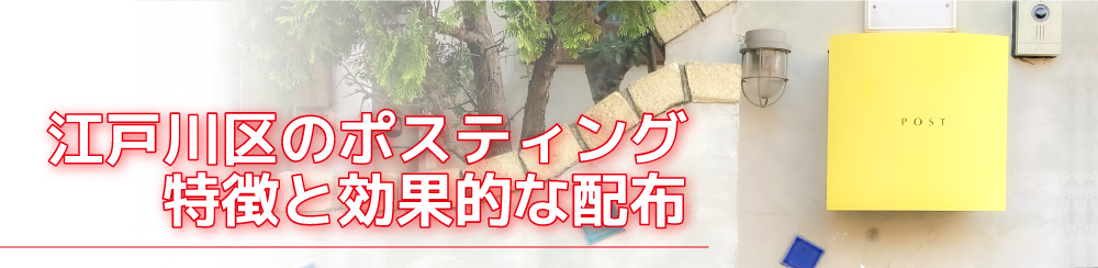 江戸川区のポスティング
特徴と効果的な配布