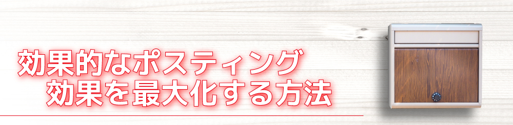 効果的なポスティング効果を
最大化する方法