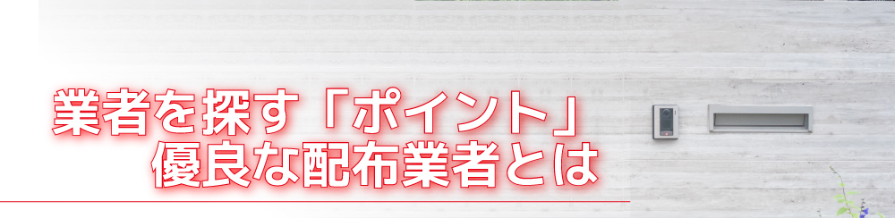 業者を探す「ポイント」優良な配布業者とは